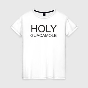 Женская футболка хлопок с принтом Holy guacamole в Тюмени, 100% хлопок | прямой крой, круглый вырез горловины, длина до линии бедер, слегка спущенное плечо | 