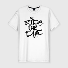 Мужская футболка премиум с принтом Ride or die в Тюмени, 92% хлопок, 8% лайкра | приталенный силуэт, круглый вырез ворота, длина до линии бедра, короткий рукав | extreme | ride | ride or diedie