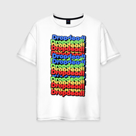 Женская футболка хлопок Oversize с принтом DropDead надписи в Тюмени, 100% хлопок | свободный крой, круглый ворот, спущенный рукав, длина до линии бедер
 | drop dead | неформальная