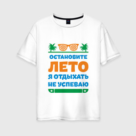 Женская футболка хлопок Oversize с принтом Остановите лето в Тюмени, 100% хлопок | свободный крой, круглый ворот, спущенный рукав, длина до линии бедер
 | жизнь | лето | остановите | отдых | отпуск