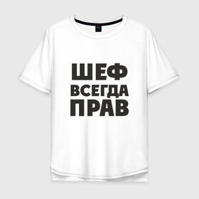 Мужская футболка хлопок Oversize с принтом Шеф в Тюмени, 100% хлопок | свободный крой, круглый ворот, “спинка” длиннее передней части | прав | шеф | шеф всегда прав