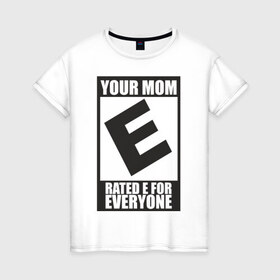 Женская футболка хлопок с принтом Your Mom, Rated E For Everyone в Тюмени, 100% хлопок | прямой крой, круглый вырез горловины, длина до линии бедер, слегка спущенное плечо | 