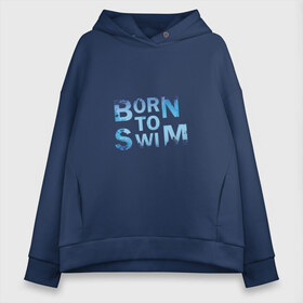 Женское худи Oversize хлопок с принтом Born to Swim в Тюмени, френч-терри — 70% хлопок, 30% полиэстер. Мягкий теплый начес внутри —100% хлопок | боковые карманы, эластичные манжеты и нижняя кромка, капюшон на магнитной кнопке | borm to swimswim | born to swim | swimming | плавание