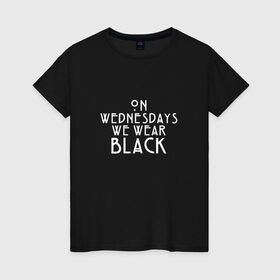 Женская футболка хлопок с принтом On wednesdays we wear black в Тюмени, 100% хлопок | прямой крой, круглый вырез горловины, длина до линии бедер, слегка спущенное плечо | american | horror | story | американкая | история