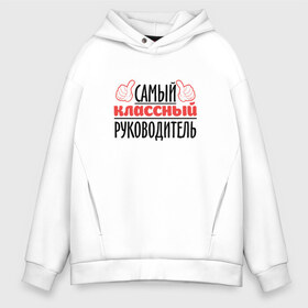 Мужское худи Oversize хлопок с принтом Самый классный руководитель в Тюмени, френч-терри — 70% хлопок, 30% полиэстер. Мягкий теплый начес внутри —100% хлопок | боковые карманы, эластичные манжеты и нижняя кромка, капюшон на магнитной кнопке | классный | руководитель | самый | учитель. школа