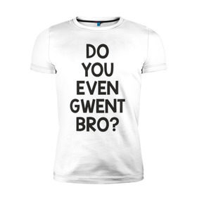 Мужская футболка премиум с принтом DO YOU EVEN GWENT BRO? в Тюмени, 92% хлопок, 8% лайкра | приталенный силуэт, круглый вырез ворота, длина до линии бедра, короткий рукав | do you even gwent bro witcher ведьмак покер