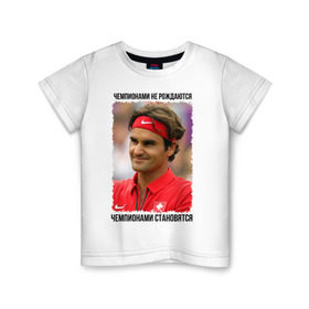 Детская футболка хлопок с принтом Роджер Федерер (Roger Federer) в Тюмени, 100% хлопок | круглый вырез горловины, полуприлегающий силуэт, длина до линии бедер | Тематика изображения на принте: чемпионами не рождаются | чемпионами становятся