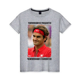 Женская футболка хлопок с принтом Роджер Федерер (Roger Federer) в Тюмени, 100% хлопок | прямой крой, круглый вырез горловины, длина до линии бедер, слегка спущенное плечо | Тематика изображения на принте: чемпионами не рождаются | чемпионами становятся