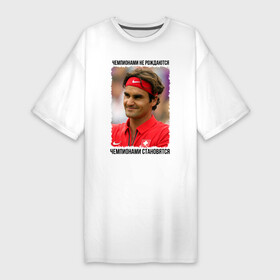 Платье-футболка хлопок с принтом Роджер Федерер (Roger Federer) в Тюмени,  |  | чемпионами не рождаются | чемпионами становятся