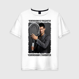 Женская футболка хлопок Oversize с принтом Новак Джокович (Djokovic) в Тюмени, 100% хлопок | свободный крой, круглый ворот, спущенный рукав, длина до линии бедер
 | чемпионами не рождаются | чемпионами становятся