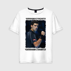Женская футболка хлопок Oversize с принтом Новак Джокович (чемпион) в Тюмени, 100% хлопок | свободный крой, круглый ворот, спущенный рукав, длина до линии бедер
 | чемпионами не рождаются | чемпионами становятся