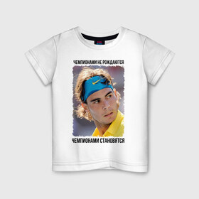 Детская футболка хлопок с принтом Рафаэль Надаль (Rafael Nadal) в Тюмени, 100% хлопок | круглый вырез горловины, полуприлегающий силуэт, длина до линии бедер | Тематика изображения на принте: чемпионами не рождаются | чемпионами становятся