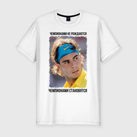 Мужская футболка премиум с принтом Рафаэль Надаль (Rafael Nadal) в Тюмени, 92% хлопок, 8% лайкра | приталенный силуэт, круглый вырез ворота, длина до линии бедра, короткий рукав | чемпионами не рождаются | чемпионами становятся