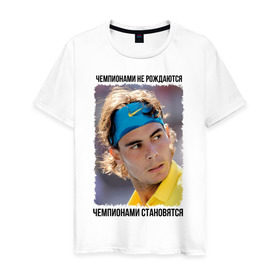 Мужская футболка хлопок с принтом Рафаэль Надаль (Rafael Nadal) в Тюмени, 100% хлопок | прямой крой, круглый вырез горловины, длина до линии бедер, слегка спущенное плечо. | Тематика изображения на принте: чемпионами не рождаются | чемпионами становятся
