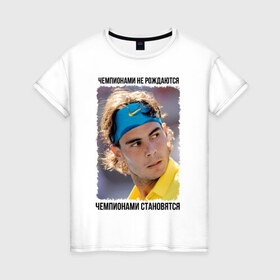 Женская футболка хлопок с принтом Рафаэль Надаль (Rafael Nadal) в Тюмени, 100% хлопок | прямой крой, круглый вырез горловины, длина до линии бедер, слегка спущенное плечо | чемпионами не рождаются | чемпионами становятся