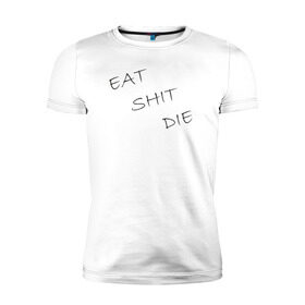 Мужская футболка премиум с принтом Eat Shit Die в Тюмени, 92% хлопок, 8% лайкра | приталенный силуэт, круглый вырез ворота, длина до линии бедра, короткий рукав | 