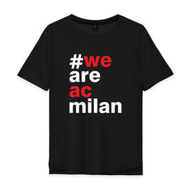 Мужская футболка хлопок Oversize с принтом We are AC Milan в Тюмени, 100% хлопок | свободный крой, круглый ворот, “спинка” длиннее передней части | a | ac | milan | serie | италия | милан | футбол