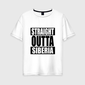 Женская футболка хлопок Oversize с принтом Прямиком из Сибири в Тюмени, 100% хлопок | свободный крой, круглый ворот, спущенный рукав, длина до линии бедер
 | outta | siberia | straight | сибирь