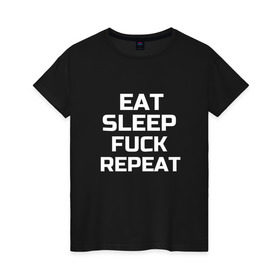 Женская футболка хлопок с принтом EAT SLEEP FUCK REPEAT в Тюмени, 100% хлопок | прямой крой, круглый вырез горловины, длина до линии бедер, слегка спущенное плечо | есть | заново | пить | спать