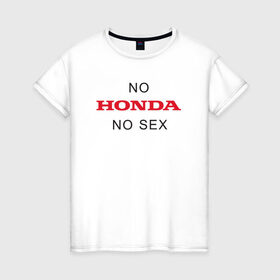 Женская футболка хлопок с принтом No Honda no sex в Тюмени, 100% хлопок | прямой крой, круглый вырез горловины, длина до линии бедер, слегка спущенное плечо | Тематика изображения на принте: honda | vtec