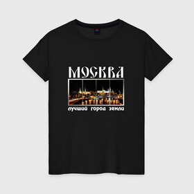 Женская футболка хлопок с принтом Москва - лучший город Земли в Тюмени, 100% хлопок | прямой крой, круглый вырез горловины, длина до линии бедер, слегка спущенное плечо | город | ночной | панорама | пейзаж
