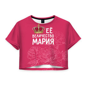 Женская футболка 3D укороченная с принтом Её величество Мария в Тюмени, 100% полиэстер | круглая горловина, длина футболки до линии талии, рукава с отворотами | величество | её величество | имя | королева | корона | мария | маша | цветы