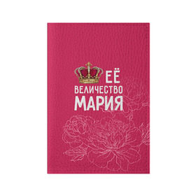 Обложка для паспорта матовая кожа с принтом Её величество Мария в Тюмени, натуральная матовая кожа | размер 19,3 х 13,7 см; прозрачные пластиковые крепления | Тематика изображения на принте: величество | её величество | имя | королева | корона | мария | маша | цветы