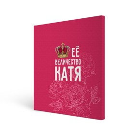 Холст квадратный с принтом Её величество Катя в Тюмени, 100% ПВХ |  | Тематика изображения на принте: величество | её величество | екатерина | имя | катя | королева | корона | цветы