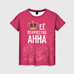 Женская футболка 3D с принтом Её величество Анна в Тюмени, 100% полиэфир ( синтетическое хлопкоподобное полотно) | прямой крой, круглый вырез горловины, длина до линии бедер | анна | аня | величество | её величество | имя | королева | корона | цветы