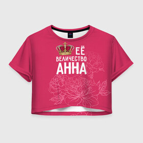 Женская футболка 3D укороченная с принтом Её величество Анна в Тюмени, 100% полиэстер | круглая горловина, длина футболки до линии талии, рукава с отворотами | Тематика изображения на принте: анна | аня | величество | её величество | имя | королева | корона | цветы