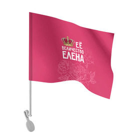 Флаг для автомобиля с принтом Её величество Елена в Тюмени, 100% полиэстер | Размер: 30*21 см | величество | её величество | елена | имя | королева | корона | лена | цветы