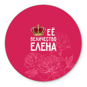 Коврик круглый с принтом Её величество Елена в Тюмени, резина и полиэстер | круглая форма, изображение наносится на всю лицевую часть | величество | её величество | елена | имя | королева | корона | лена | цветы