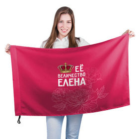 Флаг 3D с принтом Её величество Елена в Тюмени, 100% полиэстер | плотность ткани — 95 г/м2, размер — 67 х 109 см. Принт наносится с одной стороны | величество | её величество | елена | имя | королева | корона | лена | цветы