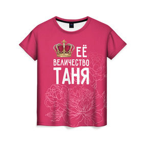 Женская футболка 3D с принтом Её величество Таня в Тюмени, 100% полиэфир ( синтетическое хлопкоподобное полотно) | прямой крой, круглый вырез горловины, длина до линии бедер | величество | её величество | имя | королева | корона | таня | татьяна | цветы