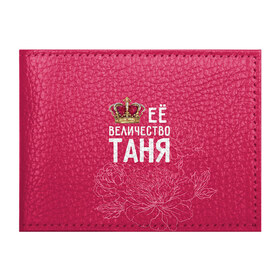 Обложка для студенческого билета с принтом Её величество Таня в Тюмени, натуральная кожа | Размер: 11*8 см; Печать на всей внешней стороне | величество | её величество | имя | королева | корона | таня | татьяна | цветы