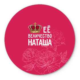 Коврик круглый с принтом Её величество Наташа в Тюмени, резина и полиэстер | круглая форма, изображение наносится на всю лицевую часть | величество | её величество | имя | королева | корона | наташа | цветы