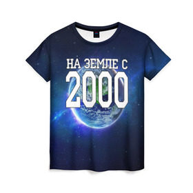 Женская футболка 3D с принтом На Земле с 2000 в Тюмени, 100% полиэфир ( синтетическое хлопкоподобное полотно) | прямой крой, круглый вырез горловины, длина до линии бедер | 