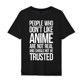 Мужская футболка хлопок Oversize с принтом People who dont like ANIME... в Тюмени, 100% хлопок | свободный крой, круглый ворот, “спинка” длиннее передней части | Тематика изображения на принте: anime | otaku | аниме | анимэ | или не стоит им доверять | или нереальны | которым не нравится аниме | люди | надпись | отаку