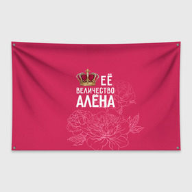 Флаг-баннер с принтом Её величество Алёна в Тюмени, 100% полиэстер | размер 67 х 109 см, плотность ткани — 95 г/м2; по краям флага есть четыре люверса для крепления | алена | величество | её величество | имя | королева | корона | цветы