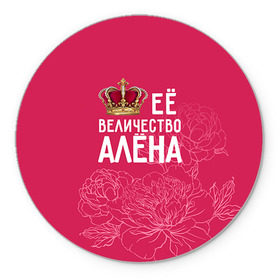 Коврик круглый с принтом Её величество Алёна в Тюмени, резина и полиэстер | круглая форма, изображение наносится на всю лицевую часть | алена | величество | её величество | имя | королева | корона | цветы