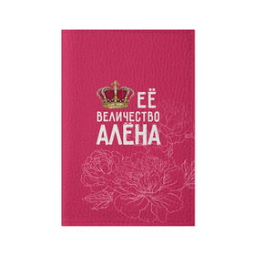 Обложка для паспорта матовая кожа с принтом Её величество Алёна в Тюмени, натуральная матовая кожа | размер 19,3 х 13,7 см; прозрачные пластиковые крепления | алена | величество | её величество | имя | королева | корона | цветы