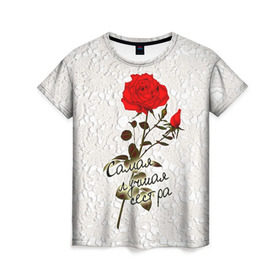 Женская футболка 3D с принтом Самая лучшая сестра в Тюмени, 100% полиэфир ( синтетическое хлопкоподобное полотно) | прямой крой, круглый вырез горловины, длина до линии бедер | 8 марта | лучшая | подарок | роза | самая | сестра
