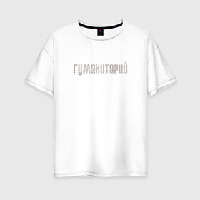Женская футболка хлопок Oversize с принтом Гуманитарий в Тюмени, 100% хлопок | свободный крой, круглый ворот, спущенный рукав, длина до линии бедер
 | институт | студент | универ