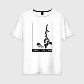 Женская футболка хлопок Oversize с принтом Добро победит в Тюмени, 100% хлопок | свободный крой, круглый ворот, спущенный рукав, длина до линии бедер
 | автомат калашникова | добро | штык нож