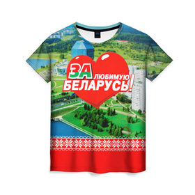 Женская футболка 3D с принтом За Беларусь! в Тюмени, 100% полиэфир ( синтетическое хлопкоподобное полотно) | прямой крой, круглый вырез горловины, длина до линии бедер | belarus | беларусь | за | любимая
