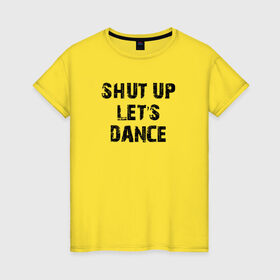Женская футболка хлопок с принтом Заткнись и танцуй в Тюмени, 100% хлопок | прямой крой, круглый вырез горловины, длина до линии бедер, слегка спущенное плечо | club | dance | party | движение | дискотека | клуб | отдых | прикол | танец