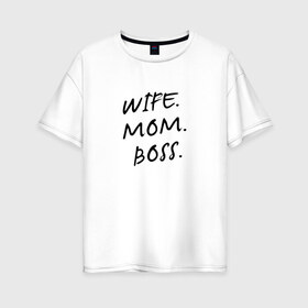 Женская футболка хлопок Oversize с принтом Жена мама босс в Тюмени, 100% хлопок | свободный крой, круглый ворот, спущенный рукав, длина до линии бедер
 | best | boss | mom | wife | бизнес | босс | дети | жена | мама | муж | начальник | работа | семья