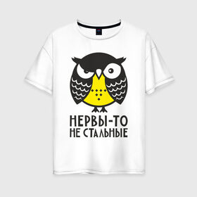 Женская футболка хлопок Oversize с принтом Сова Нервы-то не стальные! в Тюмени, 100% хлопок | свободный крой, круглый ворот, спущенный рукав, длина до линии бедер
 | angry | owl | сердитая | сова | совушка