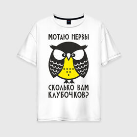 Женская футболка хлопок Oversize с принтом Сова Мотаю нервы! в Тюмени, 100% хлопок | свободный крой, круглый ворот, спущенный рукав, длина до линии бедер
 | angry | owl | клубочков | нервы | сердитая | сколько | сова | совушка