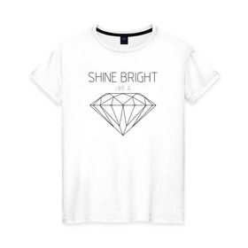 Женская футболка хлопок с принтом Shine bright like a diamond в Тюмени, 100% хлопок | прямой крой, круглый вырез горловины, длина до линии бедер, слегка спущенное плечо | bright | diamond | like | rihanna | shine | song | алмаз | бриллиант | песня | рианна | текст | хит | цитата